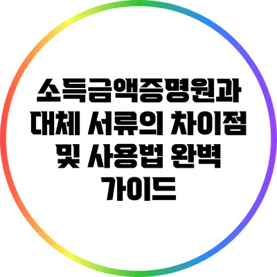 소득금액증명원과 대체 서류의 차이점 및 사용법 완벽 가이드