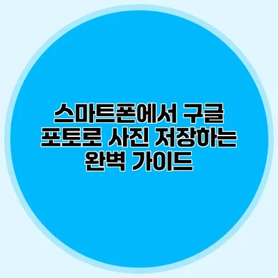스마트폰에서 구글 포토로 사진 저장하는 완벽 가이드