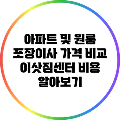 아파트 및 원룸 포장이사 가격 비교: 이삿짐센터 비용 알아보기