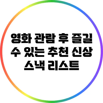영화 관람 후 즐길 수 있는 추천 신상 스낵 리스트