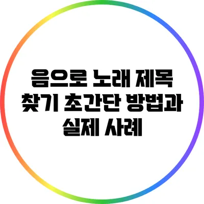 음으로 노래 제목 찾기: 초간단 방법과 실제 사례