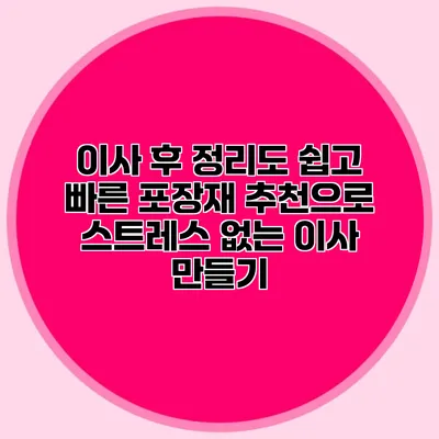 이사 후 정리도 쉽고 빠른 포장재 추천으로 스트레스 없는 이사 만들기