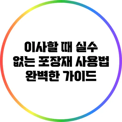 이사할 때 실수 없는 포장재 사용법: 완벽한 가이드