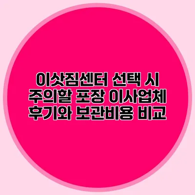 이삿짐센터 선택 시 주의할 포장 이사업체 후기와 보관비용 비교