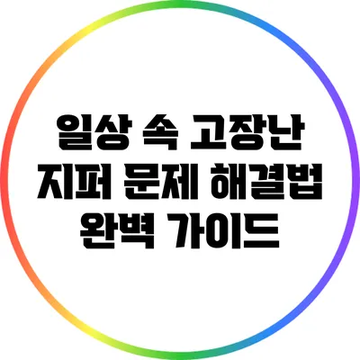 일상 속 고장난 지퍼 문제 해결법 완벽 가이드