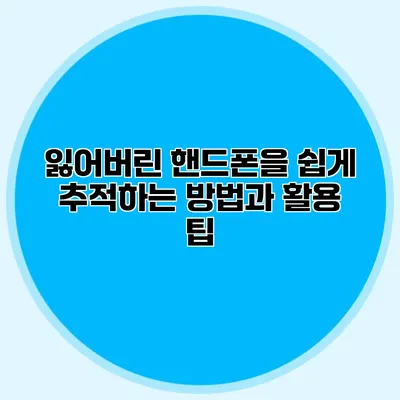 잃어버린 핸드폰을 쉽게 추적하는 방법과 활용 팁