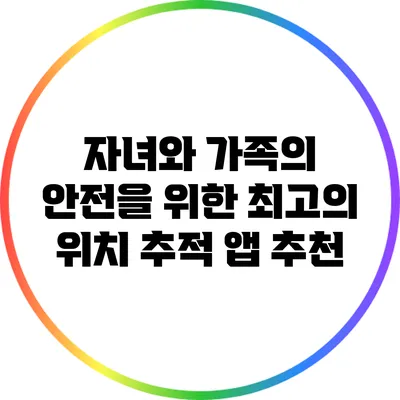 자녀와 가족의 안전을 위한 최고의 위치 추적 앱 추천