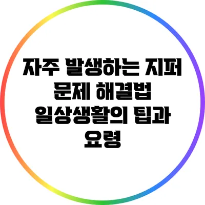 자주 발생하는 지퍼 문제 해결법: 일상생활의 팁과 요령