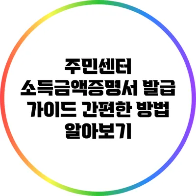 주민센터 소득금액증명서 발급 가이드: 간편한 방법 알아보기