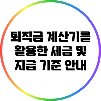 퇴직금 계산기를 활용한 세금 및 지급 기준 안내