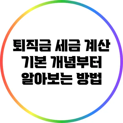 퇴직금 세금 계산: 기본 개념부터 알아보는 방법