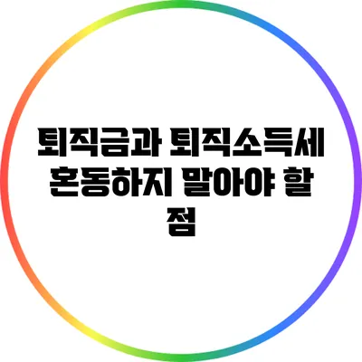 퇴직금과 퇴직소득세: 혼동하지 말아야 할 점