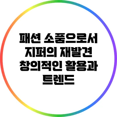 패션 소품으로서 지퍼의 재발견: 창의적인 활용과 트렌드