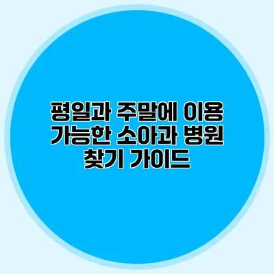 평일과 주말에 이용 가능한 소아과 병원 찾기 가이드