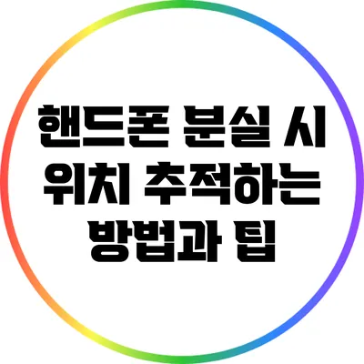 핸드폰 분실 시 위치 추적하는 방법과 팁