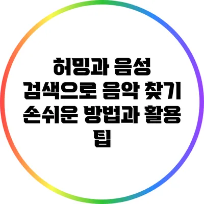 허밍과 음성 검색으로 음악 찾기: 손쉬운 방법과 활용 팁