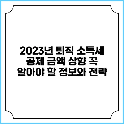 2023년 퇴직 소득세 공제 금액 상향: 꼭 알아야 할 정보와 전략