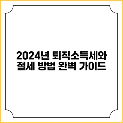 2024년 퇴직소득세와 절세 방법 완벽 가이드