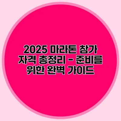 2025 마라톤 참가 자격 총정리 - 준비를 위한 완벽 가이드