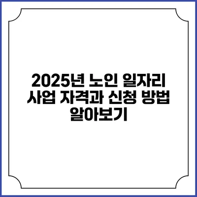 2025년 노인 일자리 사업: 자격과 신청 방법 알아보기