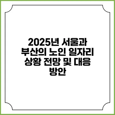 2025년 서울과 부산의 노인 일자리 상황 전망 및 대응 방안