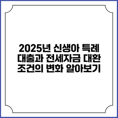 2025년 신생아 특례 대출과 전세자금 대환 조건의 변화 알아보기