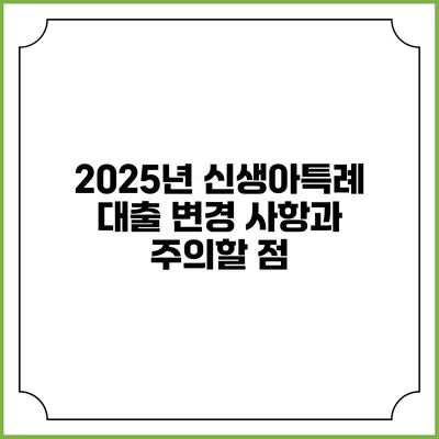 2025년 신생아특례 대출 변경 사항과 주의할 점