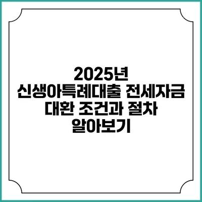 2025년 신생아특례대출 전세자금 대환 조건과 절차 알아보기