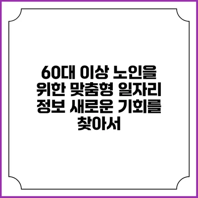 60대 이상 노인을 위한 맞춤형 일자리 정보: 새로운 기회를 찾아서