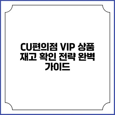 CU편의점 VIP 상품 재고 확인 전략 완벽 가이드