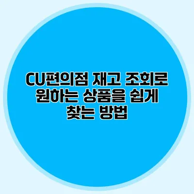 CU편의점 재고 조회로 원하는 상품을 쉽게 찾는 방법