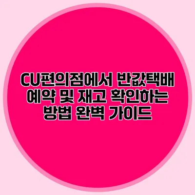 CU편의점에서 반값택배 예약 및 재고 확인하는 방법 완벽 가이드