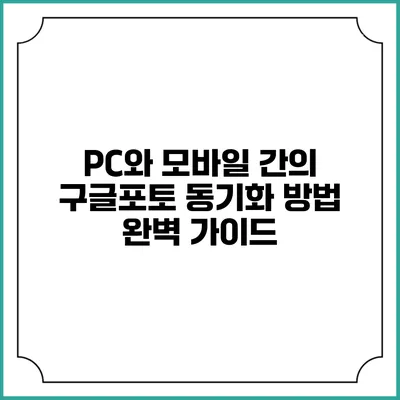 PC와 모바일 간의 구글포토 동기화 방법 완벽 가이드