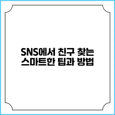 SNS에서 친구 찾는 스마트한 팁과 방법