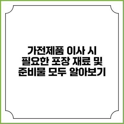 가전제품 이사 시 필요한 포장 재료 및 준비물 모두 알아보기