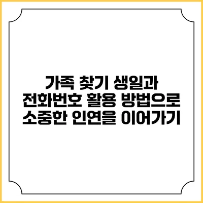가족 찾기: 생일과 전화번호 활용 방법으로 소중한 인연을 이어가기