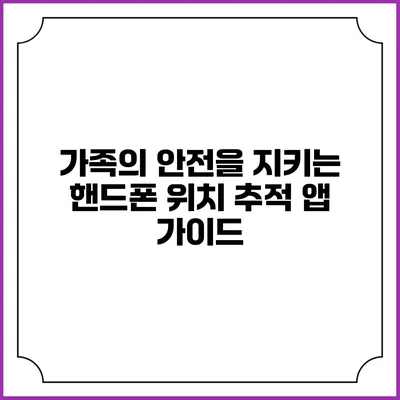 가족의 안전을 지키는 핸드폰 위치 추적 앱 가이드