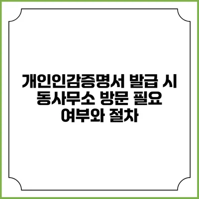 개인인감증명서 발급 시 동사무소 방문 필요 여부와 절차