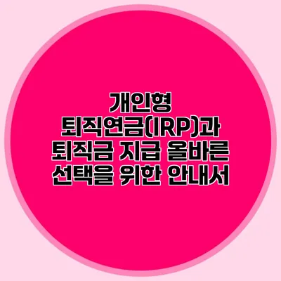 개인형 퇴직연금(IRP)과 퇴직금 지급: 올바른 선택을 위한 안내서