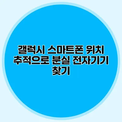 갤럭시 스마트폰 위치 추적으로 분실 전자기기 찾기