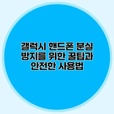 갤럭시 핸드폰 분실 방지를 위한 꿀팁과 안전한 사용법