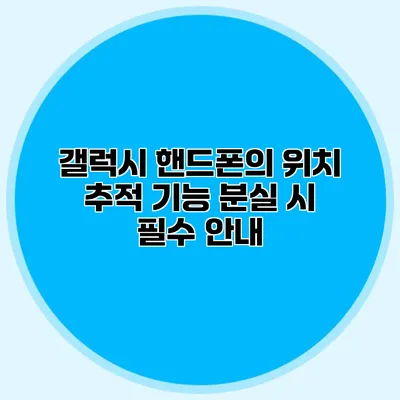 갤럭시 핸드폰의 위치 추적 기능: 분실 시 필수 안내