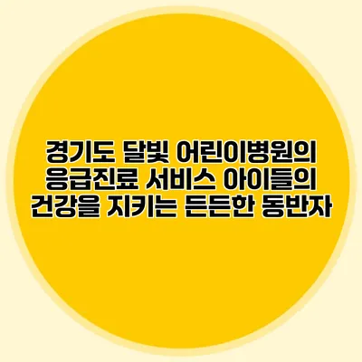 경기도 달빛 어린이병원의 응급진료 서비스: 아이들의 건강을 지키는 든든한 동반자
