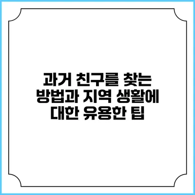 과거 친구를 찾는 방법과 지역 생활에 대한 유용한 팁
