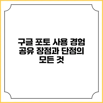 구글 포토 사용 경험 공유: 장점과 단점의 모든 것