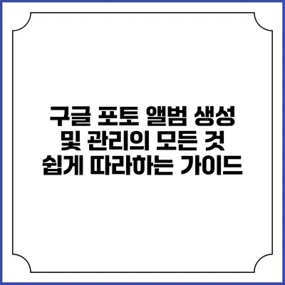 구글 포토 앨범 생성 및 관리의 모든 것: 쉽게 따라하는 가이드