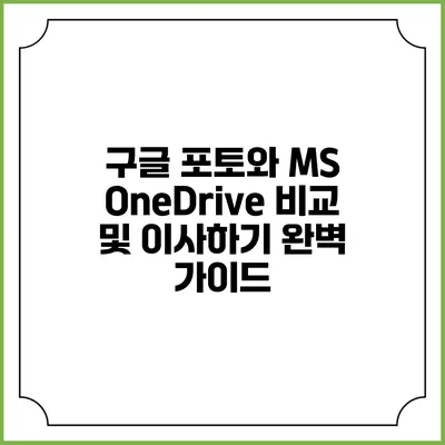 구글 포토와 MS OneDrive 비교 및 이사하기: 완벽 가이드