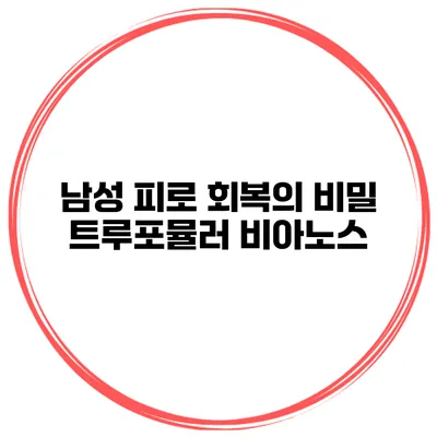 남성 피로 회복의 비밀 트루포뮬러 비아노스