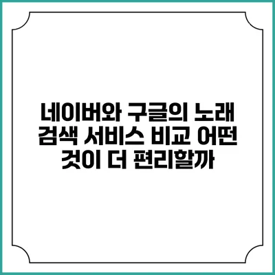네이버와 구글의 노래 검색 서비스 비교: 어떤 것이 더 편리할까?