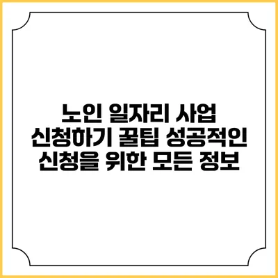 노인 일자리 사업 신청하기 꿀팁: 성공적인 신청을 위한 모든 정보
